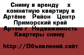 Сниму в аренду 1-2х комнатную квартиру в Артёме › Район ­ Центр - Приморский край, Артем г. Недвижимость » Квартиры сниму   
